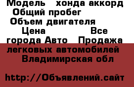  › Модель ­ хонда аккорд › Общий пробег ­ 132 000 › Объем двигателя ­ 24 › Цена ­ 620 000 - Все города Авто » Продажа легковых автомобилей   . Владимирская обл.